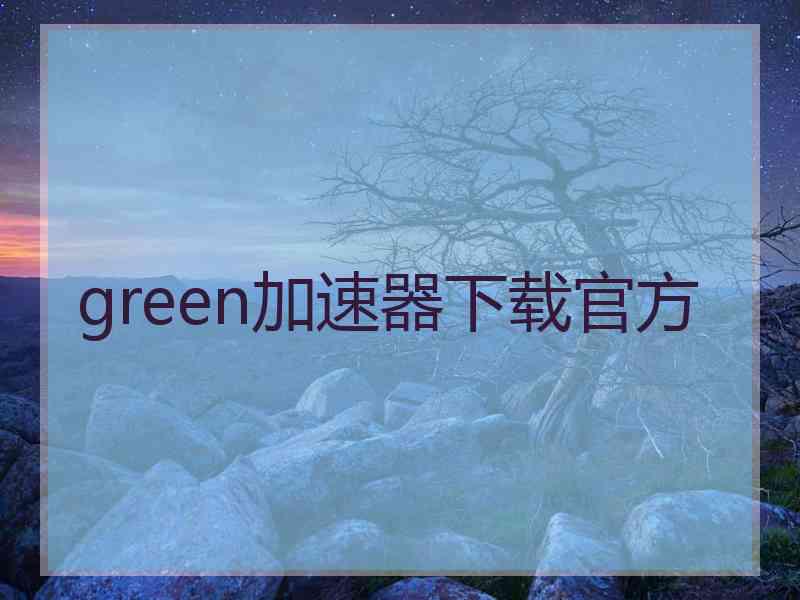 green加速器下载官方