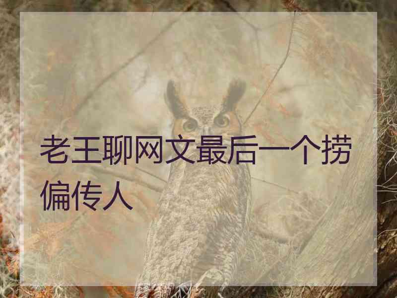 老王聊网文最后一个捞偏传人