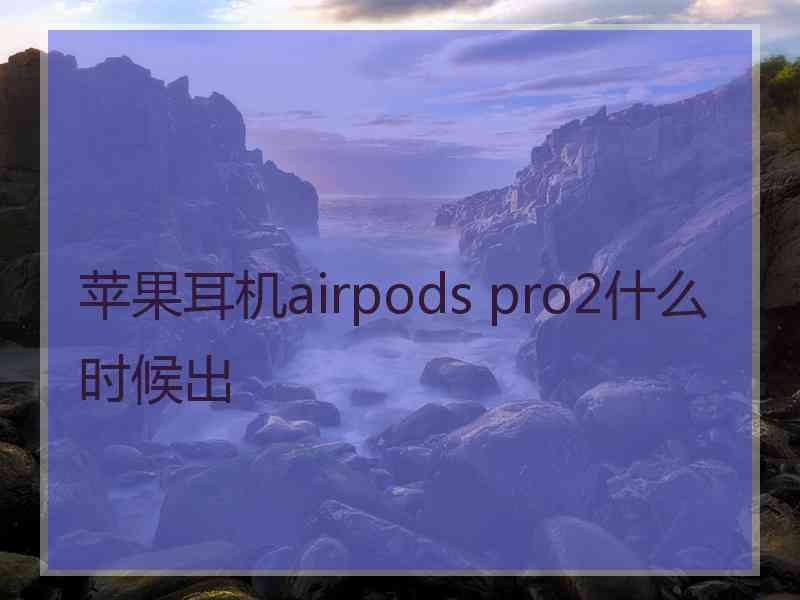 苹果耳机airpods pro2什么时候出