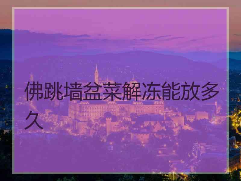 佛跳墙盆菜解冻能放多久