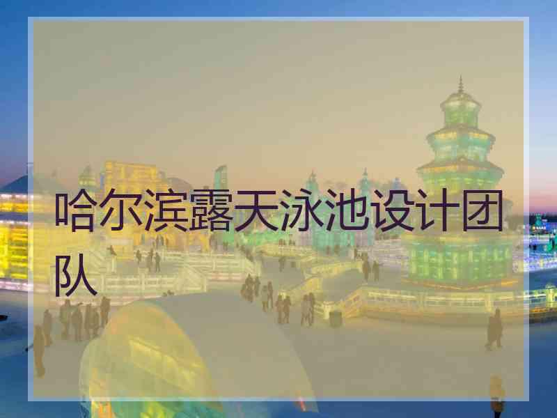 哈尔滨露天泳池设计团队