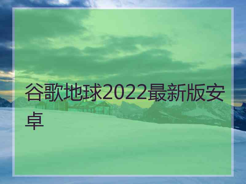 谷歌地球2022最新版安卓