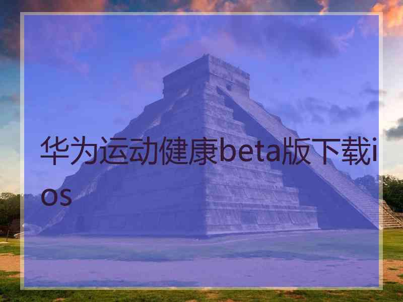 华为运动健康beta版下载ios