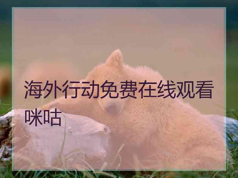 海外行动免费在线观看咪咕