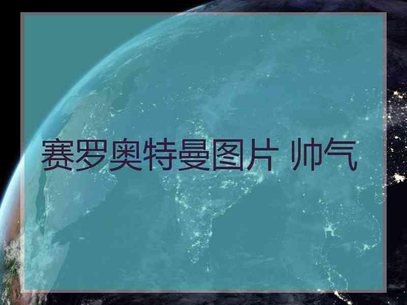 赛罗奥特曼图片 帅气