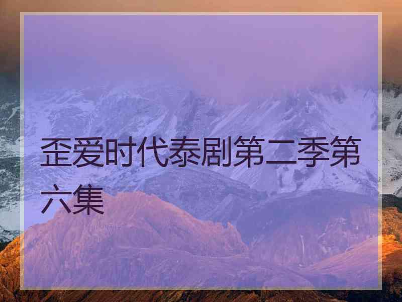 歪爱时代泰剧第二季第六集