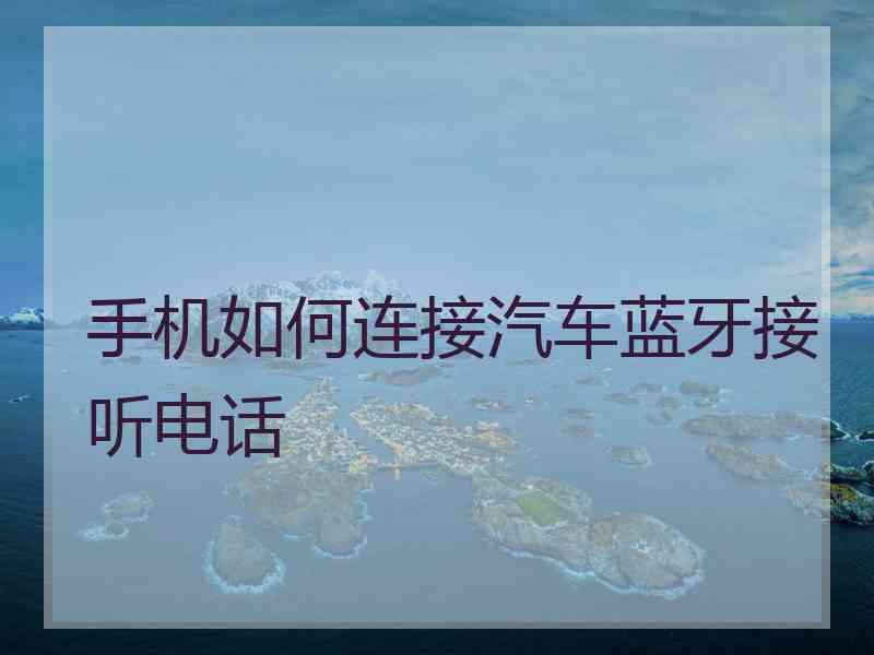 手机如何连接汽车蓝牙接听电话