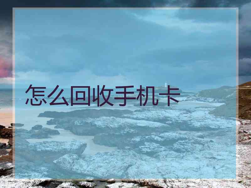 怎么回收手机卡