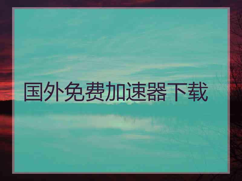 国外免费加速器下载