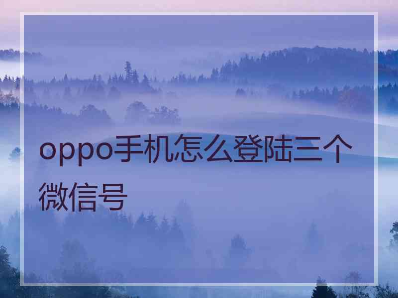 oppo手机怎么登陆三个微信号