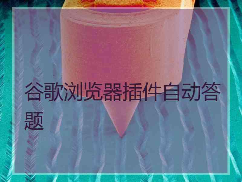 谷歌浏览器插件自动答题