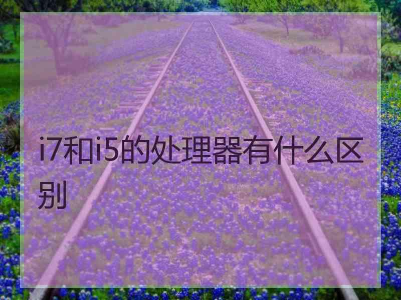 i7和i5的处理器有什么区别
