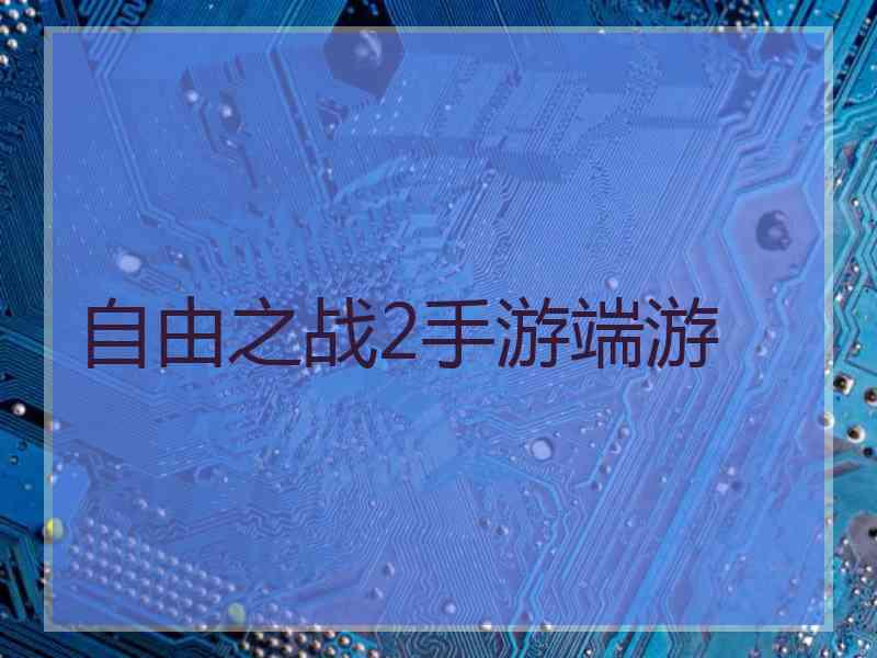 自由之战2手游端游