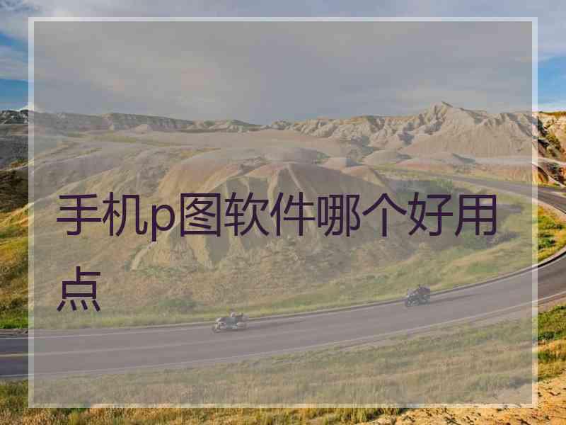 手机p图软件哪个好用点