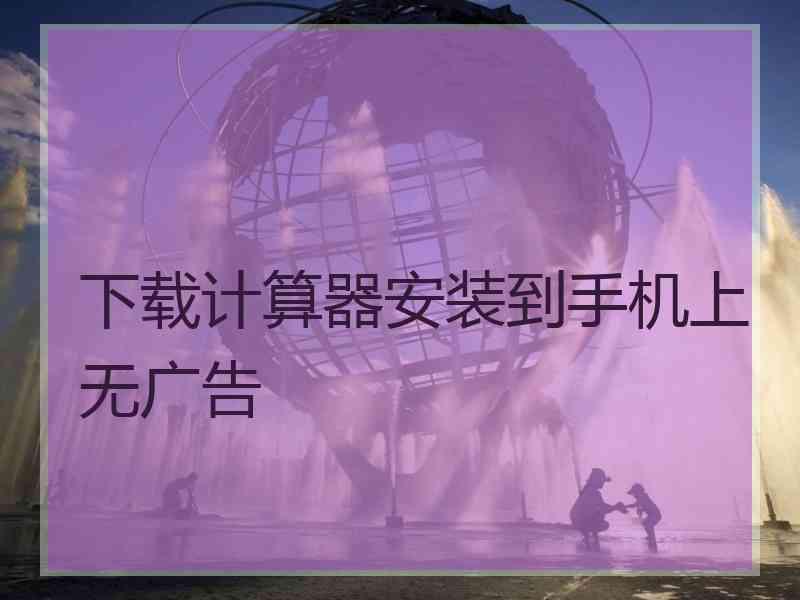 下载计算器安装到手机上无广告