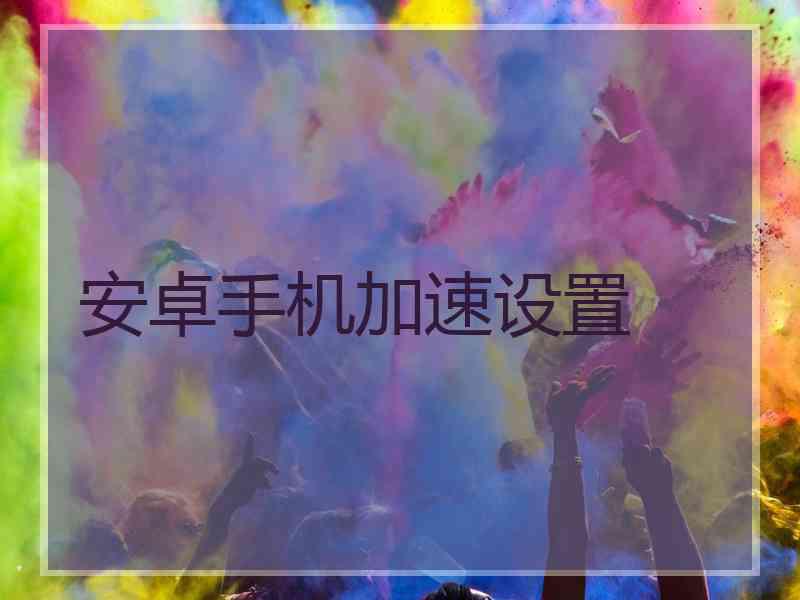 安卓手机加速设置