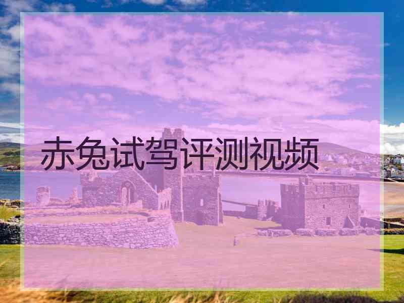 赤兔试驾评测视频