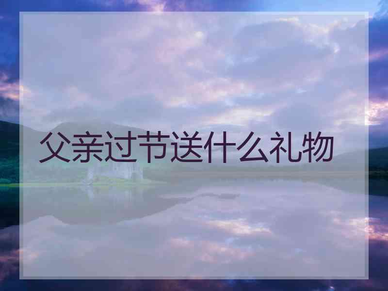 父亲过节送什么礼物