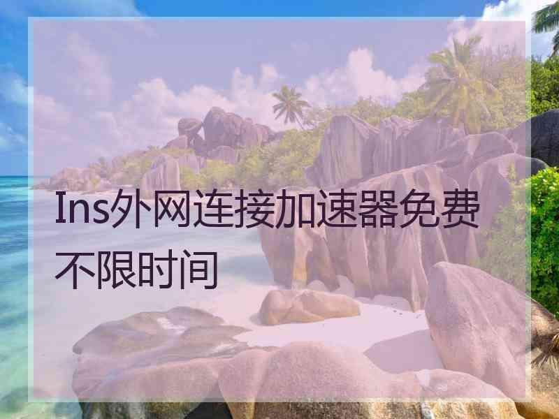 Ins外网连接加速器免费不限时间