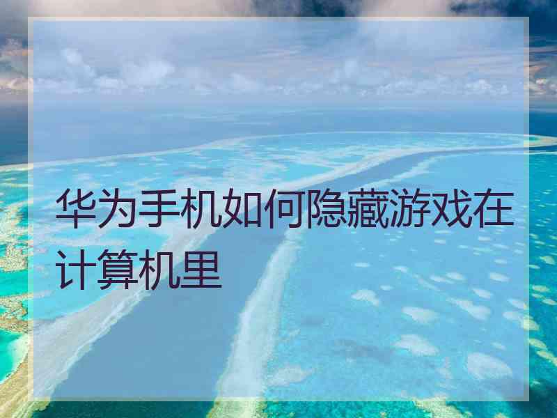 华为手机如何隐藏游戏在计算机里