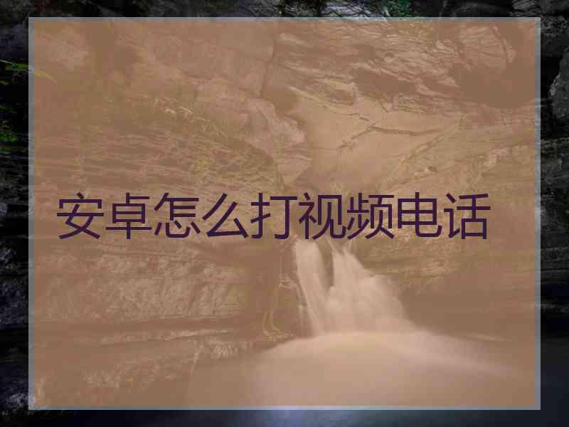 安卓怎么打视频电话