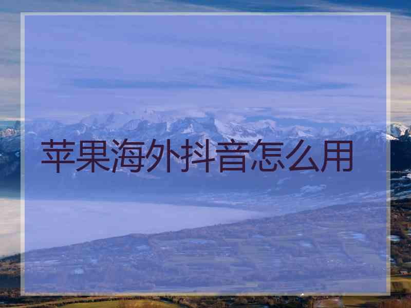 苹果海外抖音怎么用