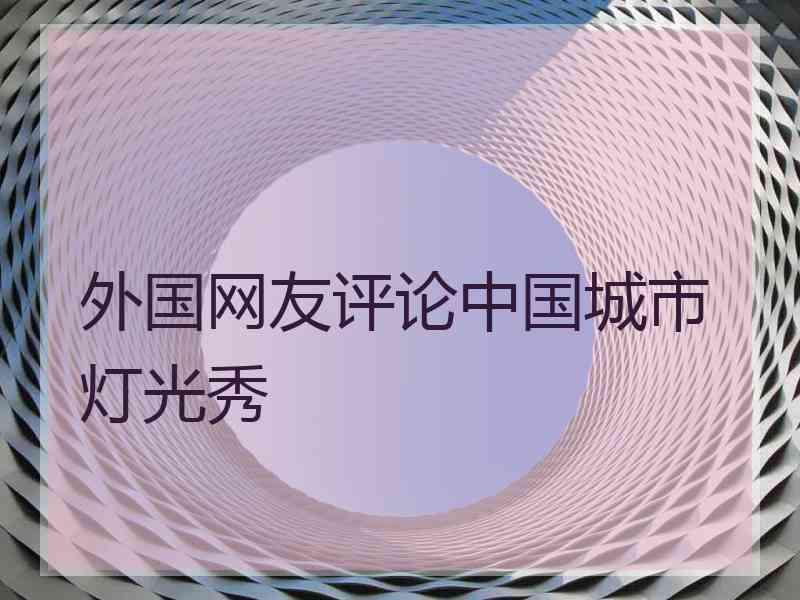 外国网友评论中国城市灯光秀