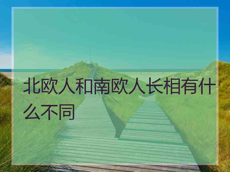 北欧人和南欧人长相有什么不同