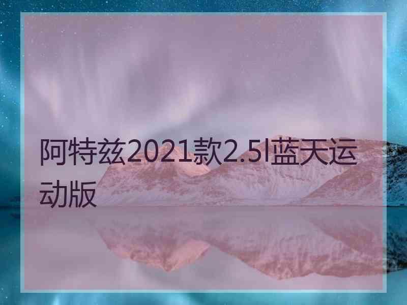 阿特兹2021款2.5l蓝天运动版