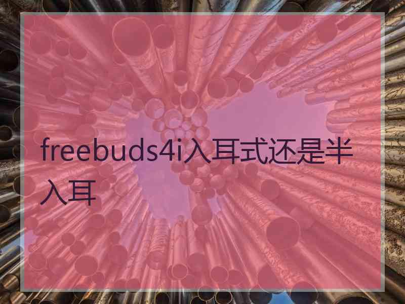 freebuds4i入耳式还是半入耳