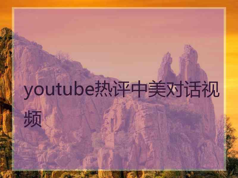 youtube热评中美对话视频