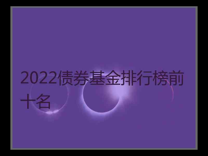 2022债券基金排行榜前十名