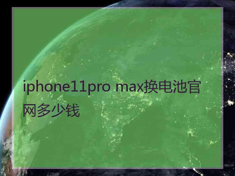 iphone11pro max换电池官网多少钱