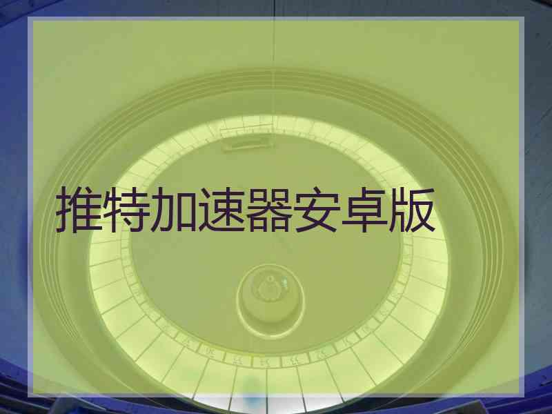 推特加速器安卓版