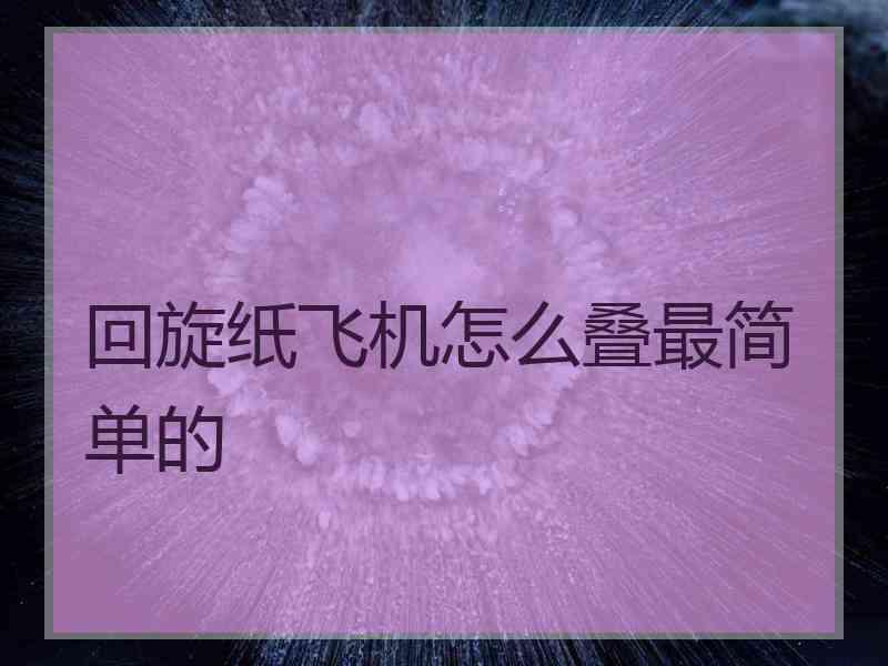 回旋纸飞机怎么叠最简单的