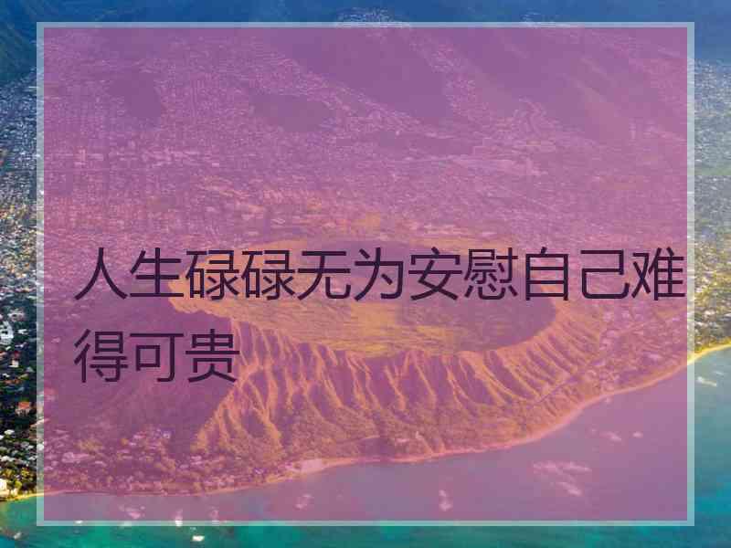 人生碌碌无为安慰自己难得可贵