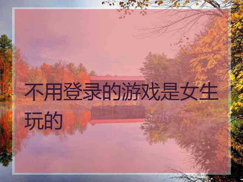不用登录的游戏是女生玩的
