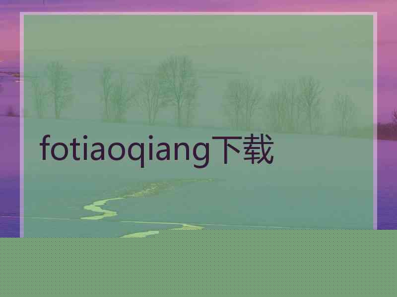 fotiaoqiang下载