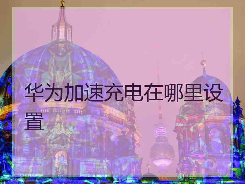 华为加速充电在哪里设置