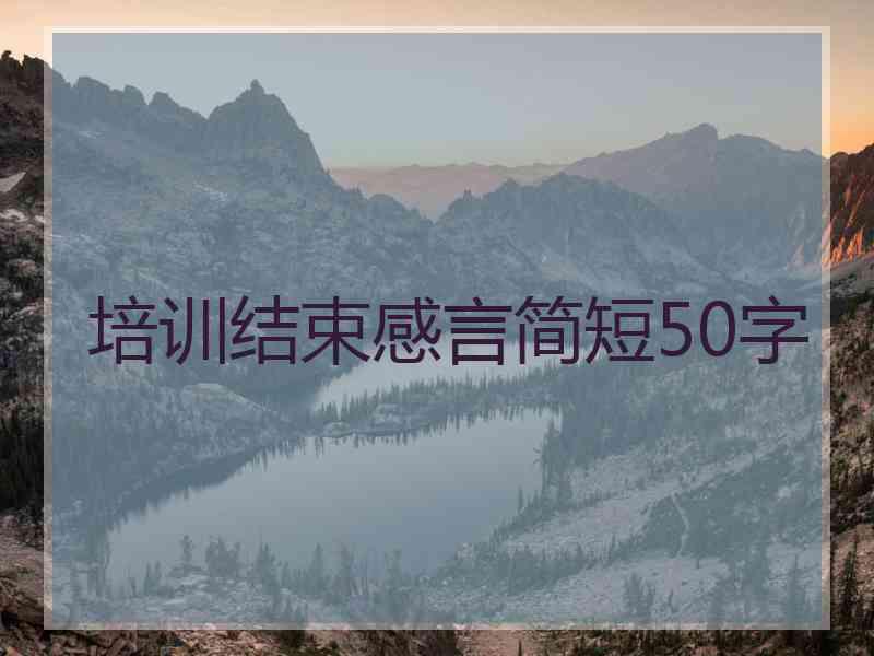 培训结束感言简短50字