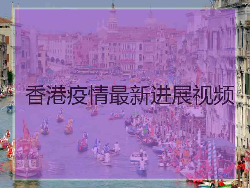 香港疫情最新进展视频