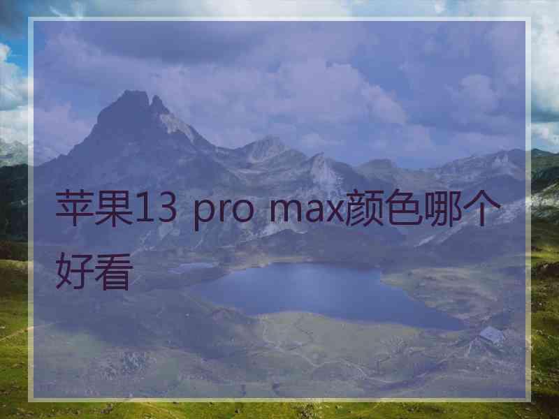 苹果13 pro max颜色哪个好看