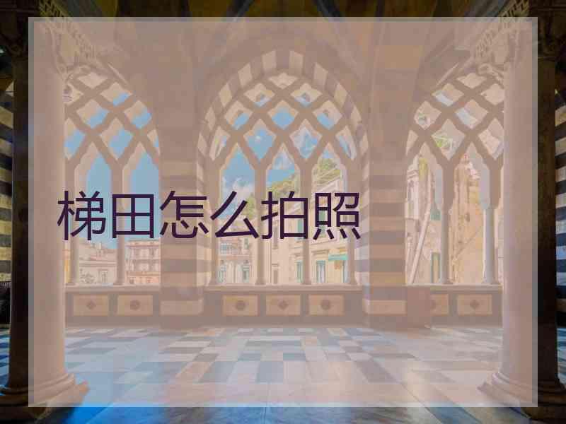 梯田怎么拍照