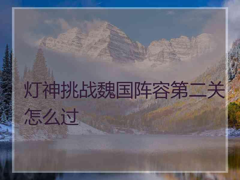 灯神挑战魏国阵容第二关怎么过