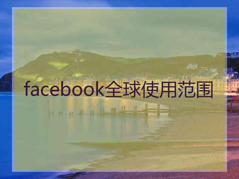 facebook全球使用范围