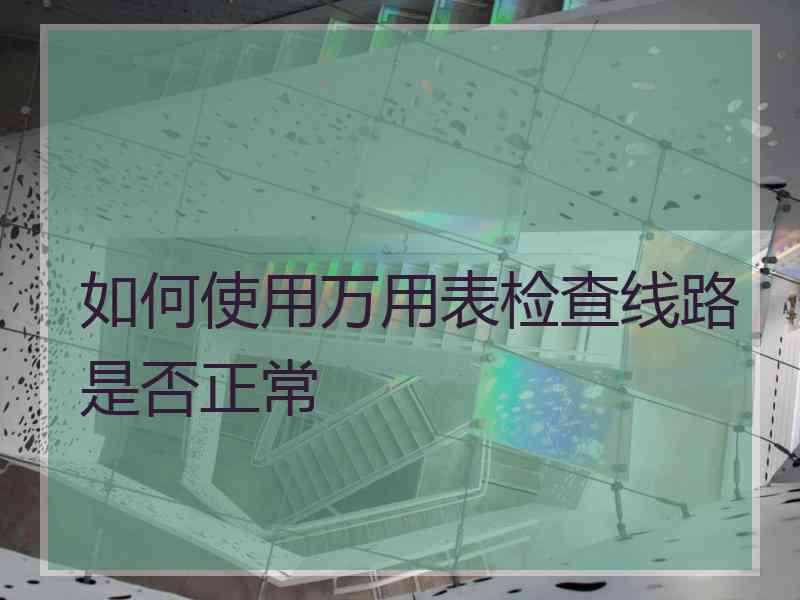 如何使用万用表检查线路是否正常