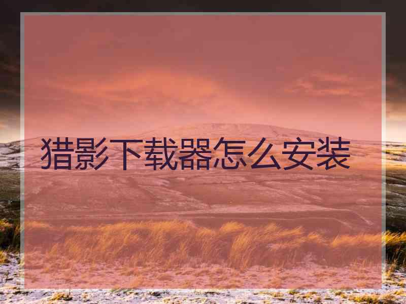 猎影下载器怎么安装