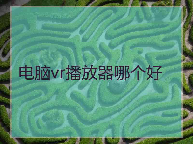 电脑vr播放器哪个好