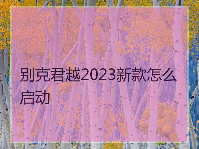 别克君越2023新款怎么启动