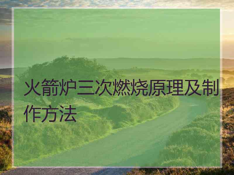 火箭炉三次燃烧原理及制作方法